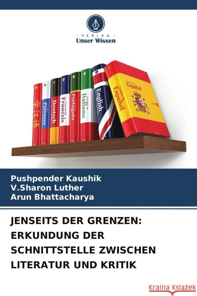 Jenseits Der Grenzen: Erkundung Der Schnittstelle Zwischen Literatur Und Kritik Pushpender Kaushik V. Sharon Luther Arun Bhattacharya 9786206682752