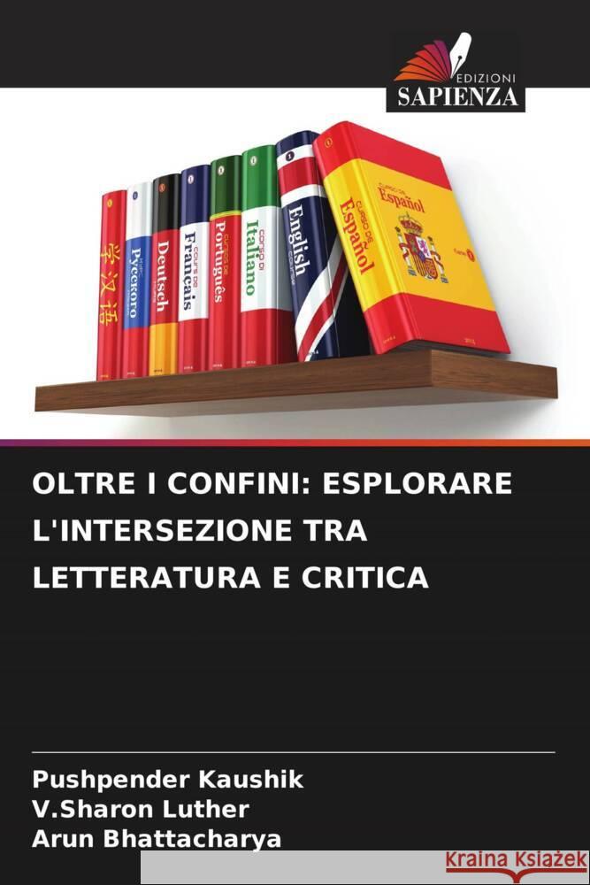 Oltre I Confini: Esplorare l'Intersezione Tra Letteratura E Critica Pushpender Kaushik V. Sharon Luther Arun Bhattacharya 9786206682783