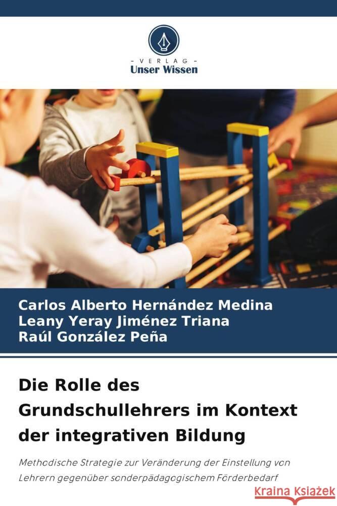 Die Rolle des Grundschullehrers im Kontext der integrativen Bildung Carlos Alberto Hern?nde Leany Yeray Jim?ne Ra?l Gonz?le 9786206683377 Verlag Unser Wissen