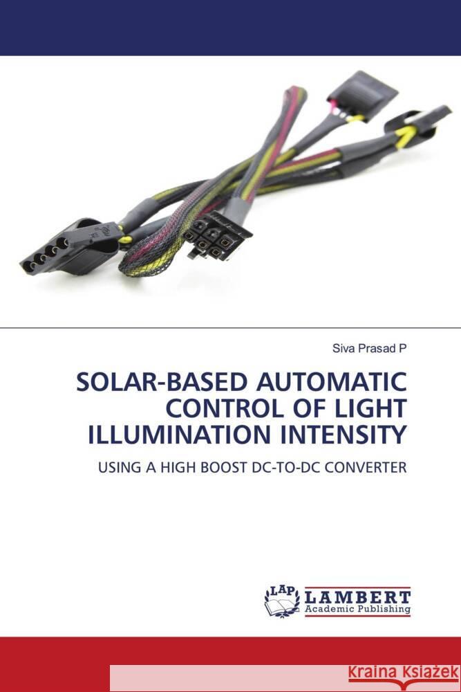 SOLAR-BASED AUTOMATIC CONTROL OF LIGHT ILLUMINATION INTENSITY P, Siva Prasad 9786206685227