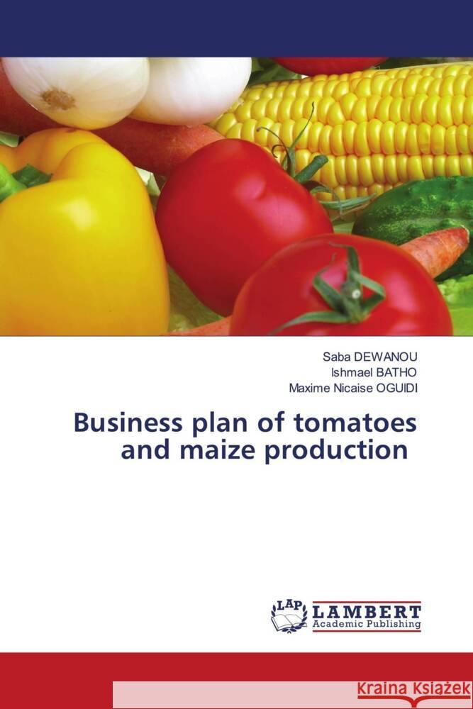 Business plan of tomatoes and maize production DEWANOU, Saba, BATHO, Ishmael, OGUIDI, Maxime Nicaise 9786206686170