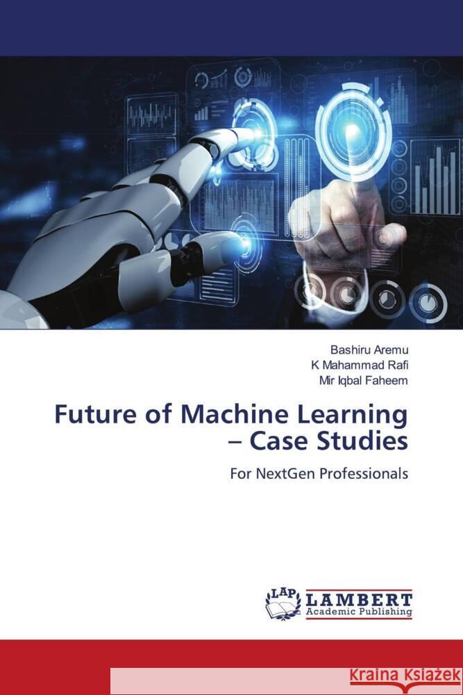 Future of Machine Learning - Case Studies Aremu, Bashiru, Rafi, K Mahammad, Faheem, Mir Iqbal 9786206686224