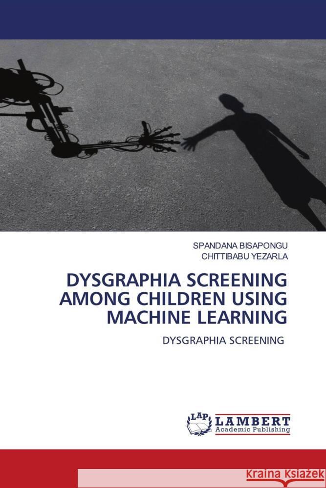 DYSGRAPHIA SCREENING AMONG CHILDREN USING MACHINE LEARNING BISAPONGU, SPANDANA, YEZARLA, CHITTIBABU 9786206686323 LAP Lambert Academic Publishing