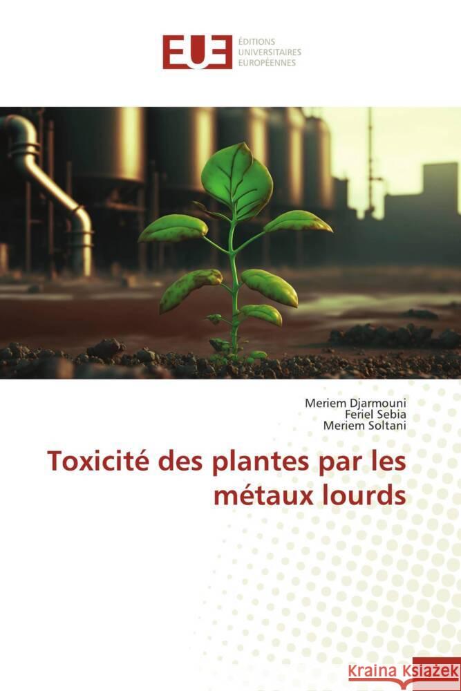 Toxicité des plantes par les métaux lourds Djarmouni, Meriem, Sebia, Feriel, Soltani, Meriem 9786206687689