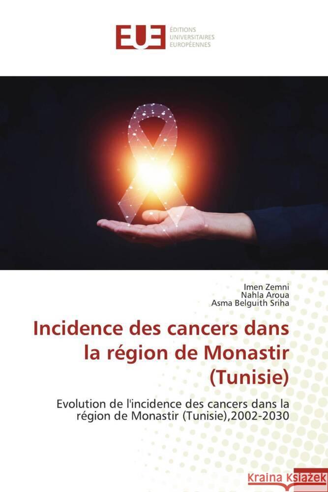 Incidence des cancers dans la région de Monastir (Tunisie) Zemni, Imen, Aroua, Nahla, Belguith Sriha, Asma 9786206689478 Éditions universitaires européennes