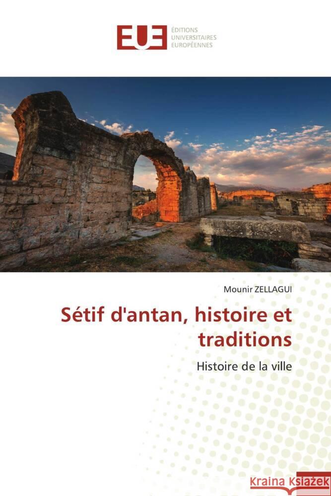 Sétif d'antan, histoire et traditions ZELLAGUI, Mounir 9786206690429 Éditions universitaires européennes