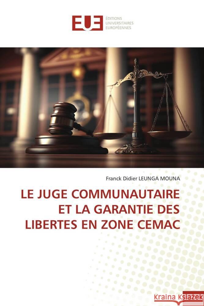 LE JUGE COMMUNAUTAIRE ET LA GARANTIE DES LIBERTES EN ZONE CEMAC LEUNGA MOUNA, Franck Didier 9786206690764