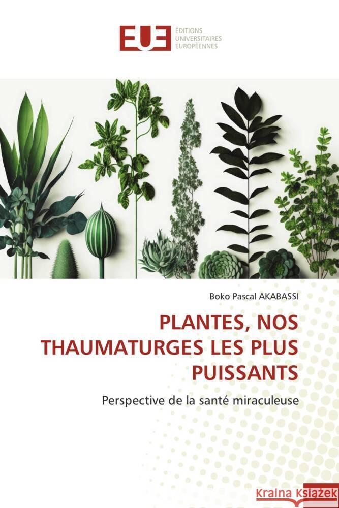 PLANTES, NOS THAUMATURGES LES PLUS PUISSANTS AKABASSI, BOKO PASCAL 9786206691129