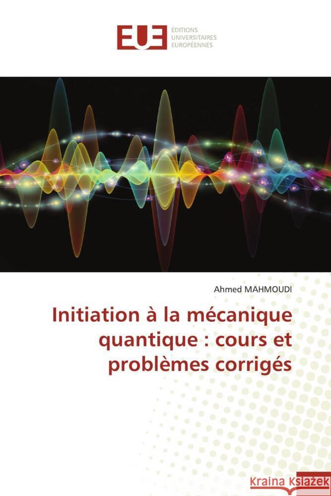 Initiation à la mécanique quantique : cours et problèmes corrigés MAHMOUDI, Ahmed 9786206692874