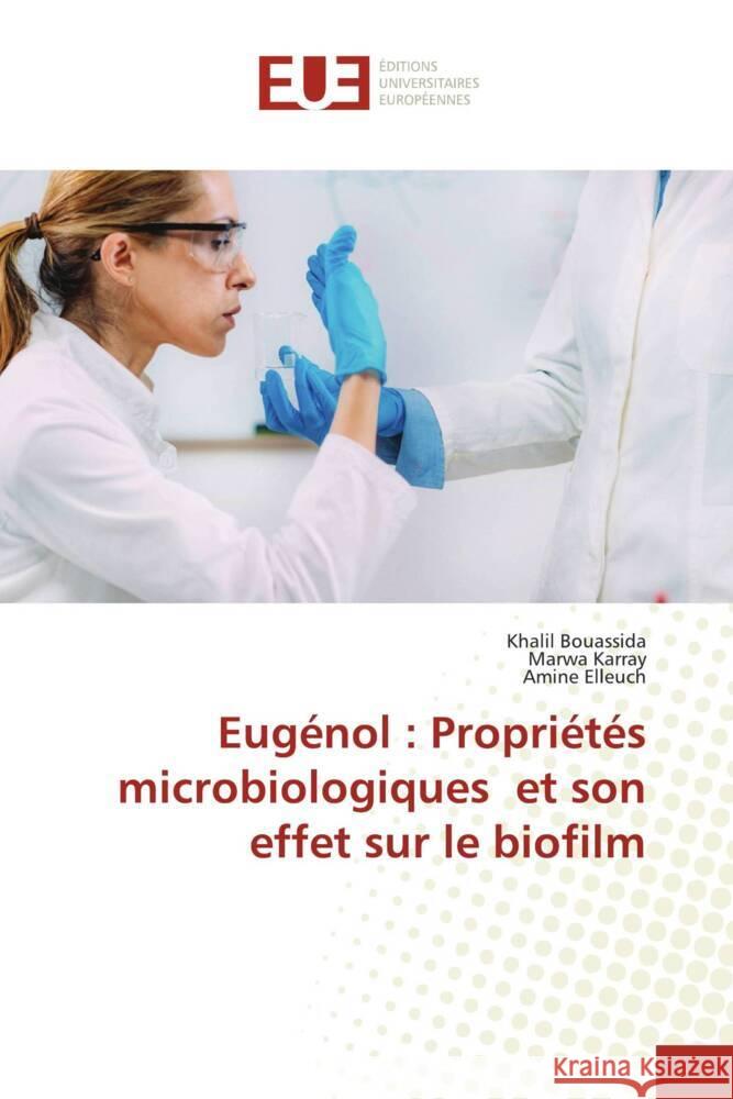 Eugénol : Propriétés microbiologiques et son effet sur le biofilm Bouassida, Khalil, Karray, Marwa, Elleuch, Amine 9786206695127