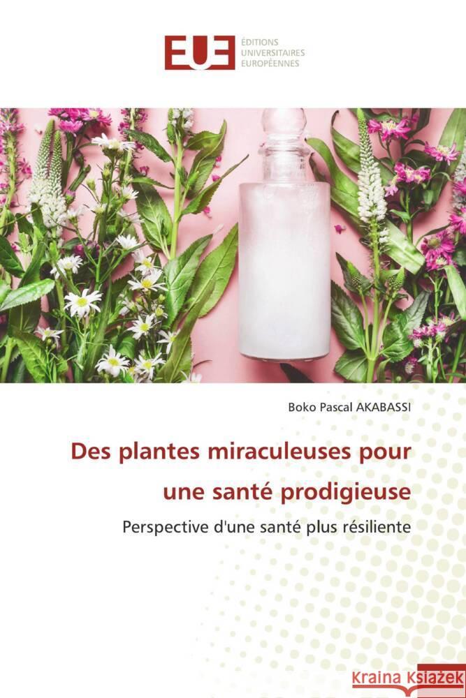 Des plantes miraculeuses pour une santé prodigieuse AKABASSI, BOKO PASCAL 9786206698739