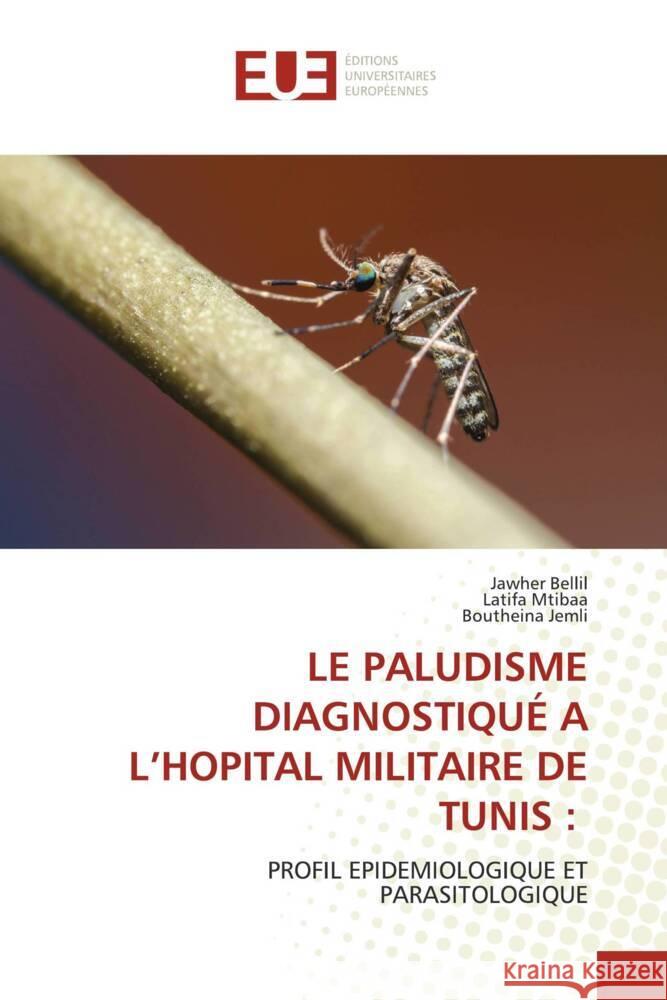 LE PALUDISME DIAGNOSTIQUÉ A L'HOPITAL MILITAIRE DE TUNIS : Bellil, Jawher, Mtibaa, Latifa, Jemli, Boutheina 9786206703532