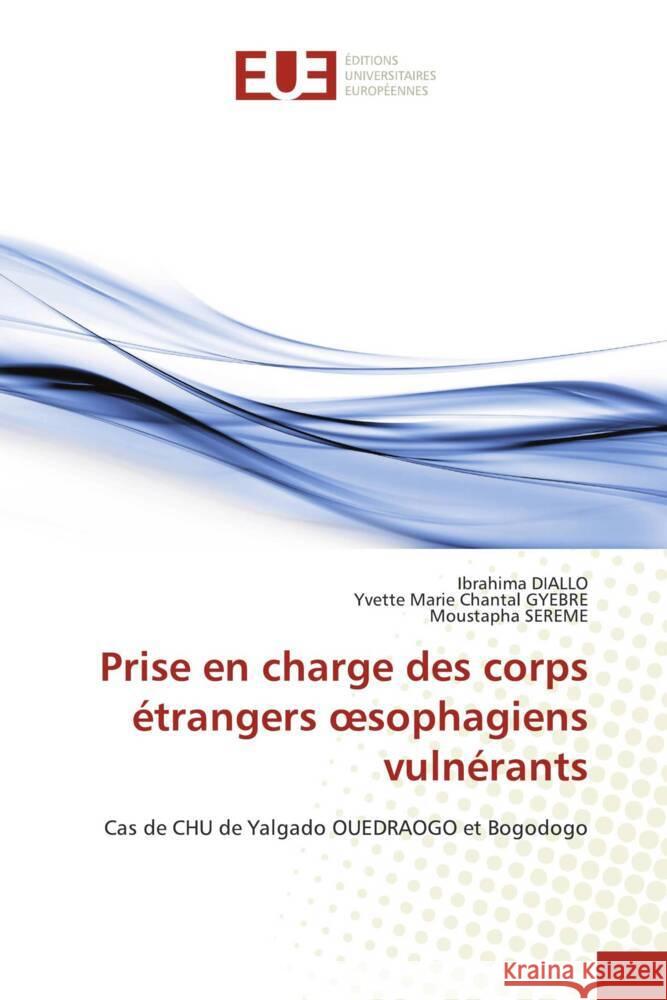 Prise en charge des corps ?trangers oesophagiens vuln?rants Ibrahima Diallo Yvette Marie Chantal Gyebre Moustapha Sereme 9786206704096 Editions Universitaires Europeennes