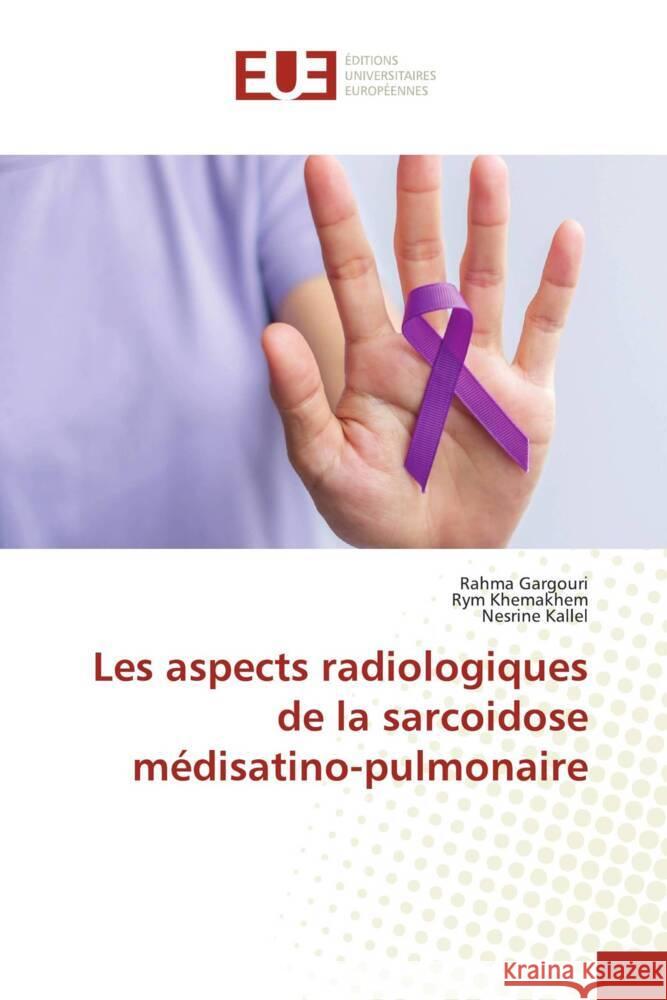 Les aspects radiologiques de la sarcoidose m?disatino-pulmonaire Rahma Gargouri Rym Khemakhem Nesrine Kallel 9786206707462