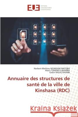 Annuaire des structures de sant? de la ville de Kinshasa (RDC) Norbert-Mathieu Ngwisan Alexis Tohem Gabin Kala 9786206707493 Editions Universitaires Europeennes