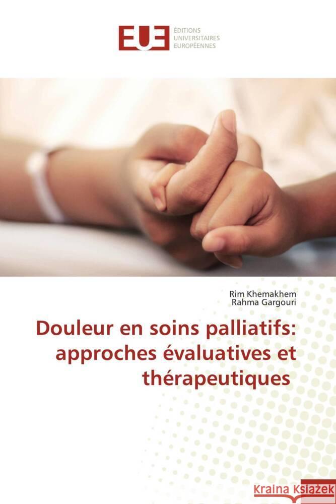 Douleur en soins palliatifs: approches ?valuatives et th?rapeutiques Rim Khemakhem Rahma Gargouri 9786206707813 Editions Universitaires Europeennes