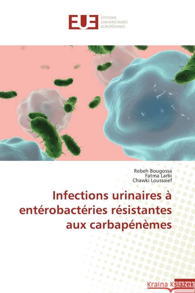 Infections urinaires ? ent?robact?ries r?sistantes aux carbap?n?mes Rebeh Bougossa Fatma Larbi Chawki Loussaief 9786206708582 Editions Universitaires Europeennes