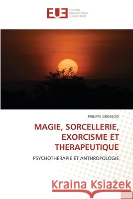 Magie, Sorcellerie, Exorcisme Et Therapeutique Philippe Grosbois 9786206710455
