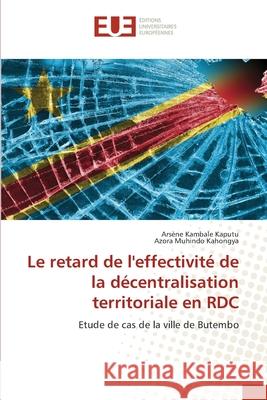 Le retard de l'effectivit? de la d?centralisation territoriale en RDC Ars?ne Kambal Azora Muhind 9786206710592 Editions Universitaires Europeennes