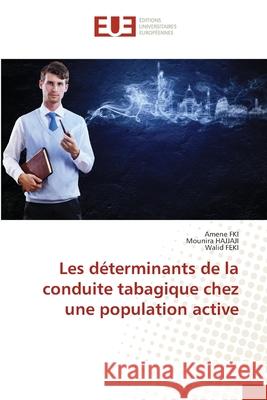 Les d?terminants de la conduite tabagique chez une population active Amene Fki Mounira Hajjaji Walid Feki 9786206711834 Editions Universitaires Europeennes