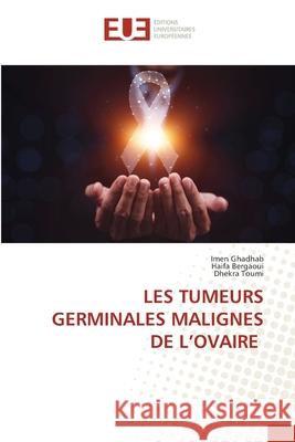 Les Tumeurs Germinales Malignes de l'Ovaire Imen Ghadhab Haifa Bergaoui Dhekra Toumi 9786206712107 Editions Universitaires Europeennes