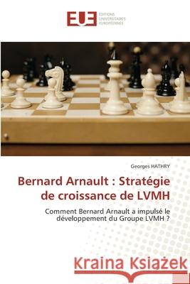 Bernard Arnault: Strat?gie de croissance de LVMH Georges Hathry 9786206712381 Editions Universitaires Europeennes