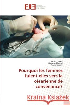 Pourquoi les femmes fuient-elles vers la c?sarienne de convenance? Fatma Chaker Mohamed Derbel Fatma Khanfir 9786206715290 Editions Universitaires Europeennes