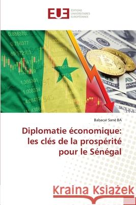 Diplomatie ?conomique: les cl?s de la prosp?rit? pour le S?n?gal Babacar San? Ba 9786206715597 Editions Universitaires Europeennes