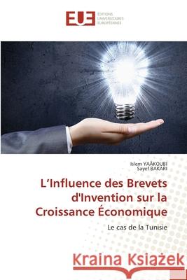 L'Influence des Brevets d'Invention sur la Croissance ?conomique Islem Ya?koubi Sayef Bakari 9786206715832 Editions Universitaires Europeennes