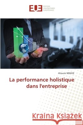 La performance holistique dans l'entreprise Alioune Ndiaye 9786206716013 Editions Universitaires Europeennes