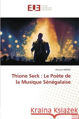 Thione Seck: Le Po?te de la Musique S?n?galaise Alioune Ndiaye 9786206716235 Editions Universitaires Europeennes
