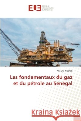 Les fondamentaux du gaz et du p?trole au S?n?gal Alioune Ndiaye 9786206716464 Editions Universitaires Europeennes