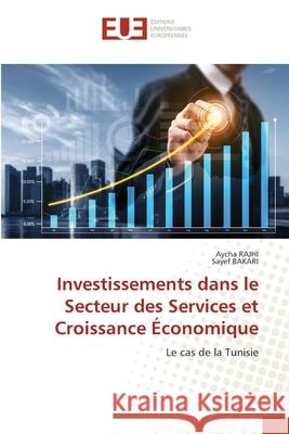 Investissements dans le Secteur des Services et Croissance ?conomique Aycha Rajhi Sayef Bakari 9786206716549 Editions Universitaires Europeennes