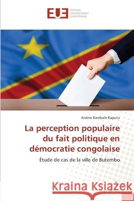 La perception populaire du fait politique en d?mocratie congolaise Ars?ne Kambal 9786206716990 Editions Universitaires Europeennes