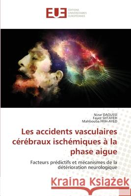 Les accidents vasculaires c?r?braux isch?miques ? la phase aigue Nizar Daoussi Fayez Shtayeh Mahbouba Frih-Ayed 9786206717447 Editions Universitaires Europeennes