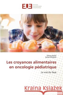 Les croyances alimentaires en oncologie p?diatrique Elhem Jbebli Samar Rhayem 9786206717843 Editions Universitaires Europeennes