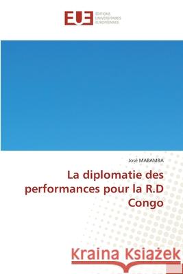 La diplomatie des performances pour la R.D Congo MABAMBA, José 9786206718536 Éditions universitaires européennes