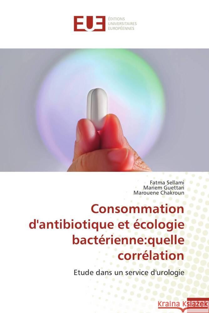 Consommation d'antibiotique et ?cologie bact?rienne: quelle corr?lation Fatma Sellami Mariem Guettari Marouene Chakroun 9786206718741