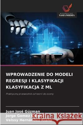 WPROWADZENIE DO MODELI REGRESJI I KLASYFIKACJI KLASYFIKACJA Z ML Gúzman, Juan José, Gómez Gómez, Jorge, HERNÁNDEZ RIAÑO, VELSSY 9786206721659