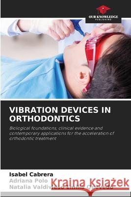 VIBRATION DEVICES IN ORTHODONTICS Cabrera, Isabel, Polo, Adriana, Emilia Quevedo, Natalia Valdivieso 9786206721789 Our Knowledge Publishing