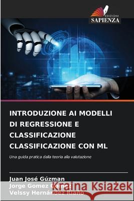 INTRODUZIONE AI MODELLI DI REGRESSIONE E CLASSIFICAZIONE CLASSIFICAZIONE CON ML Gúzman, Juan José, Gómez Gómez, Jorge, HERNÁNDEZ RIAÑO, VELSSY 9786206722908