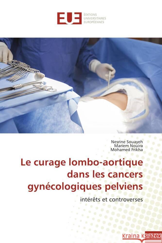 Le curage lombo-aortique dans les cancers gyn?cologiques pelviens Nesrine Souayeh Mariem Nouira Mohamed Frikha 9786206722953 Editions Universitaires Europeennes