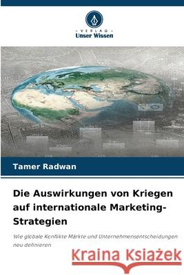Die Auswirkungen von Kriegen auf internationale Marketing-Strategien Radwan, Tamer 9786206723578