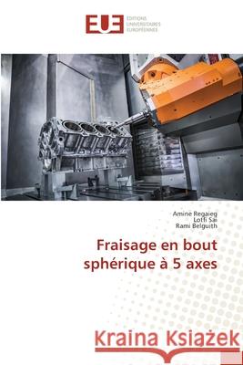 Fraisage en bout sphérique à 5 axes Regaieg, Amine, Sai, Lotfi, Belguith, Rami 9786206728375 Éditions universitaires européennes