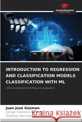 INTRODUCTION TO REGRESSION AND CLASSIFICATION MODELS CLASSIFICATION WITH ML Gúzman, Juan José, Gómez Gómez, Jorge, HERNÁNDEZ RIAÑO, VELSSY 9786206729143
