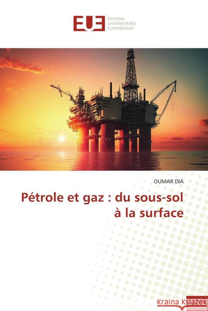 P?trole et gaz: du sous-sol ? la surface Oumar Dia 9786206729365