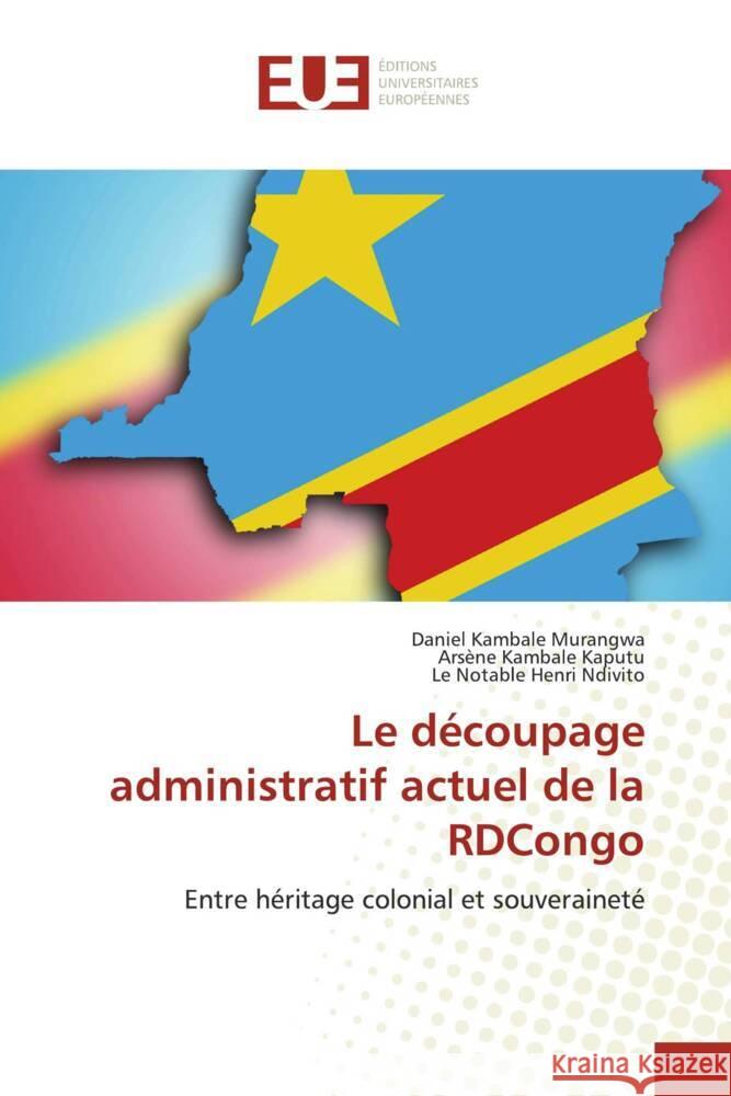 Le découpage administratif actuel de la RDCongo Kambale Murangwa, Daniel, Kambale Kaputu, Arsène, Henri Ndivito, Le Notable 9786206730941 Éditions universitaires européennes
