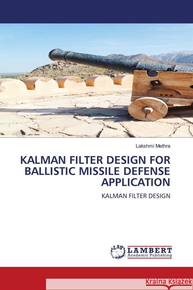 KALMAN FILTER DESIGN FOR BALLISTIC MISSILE DEFENSE APPLICATION Methra, Lakshmi 9786206736967