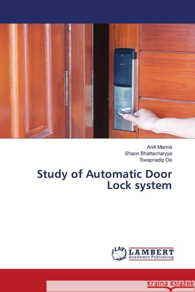 Study of Automatic Door Lock system Manna, Anik, Bhattacharyya, Shaon, De, Swapnadip 9786206737087 LAP Lambert Academic Publishing