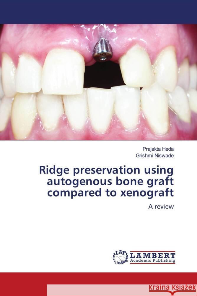 Ridge preservation using autogenous bone graft compared to xenograft Heda, Prajakta, Niswade, Grishmi 9786206737100 LAP Lambert Academic Publishing